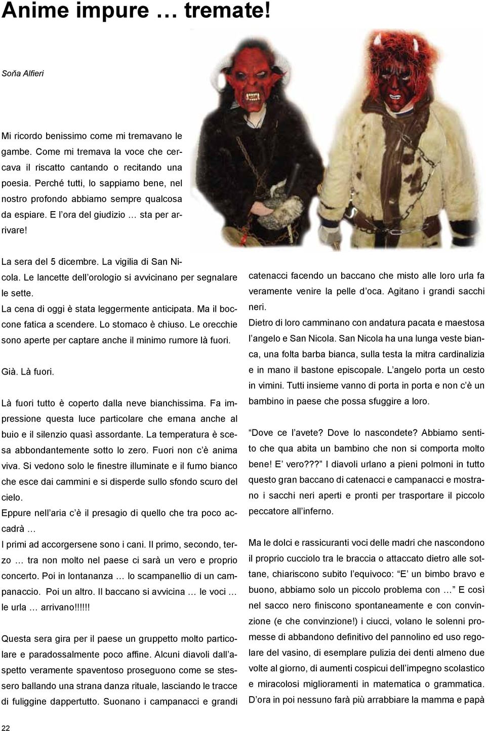 Le lancette dell orologio si avvicinano per segnalare le sette. La cena di oggi è stata leggermente anticipata. Ma il boccone fatica a scendere. Lo stomaco è chiuso.