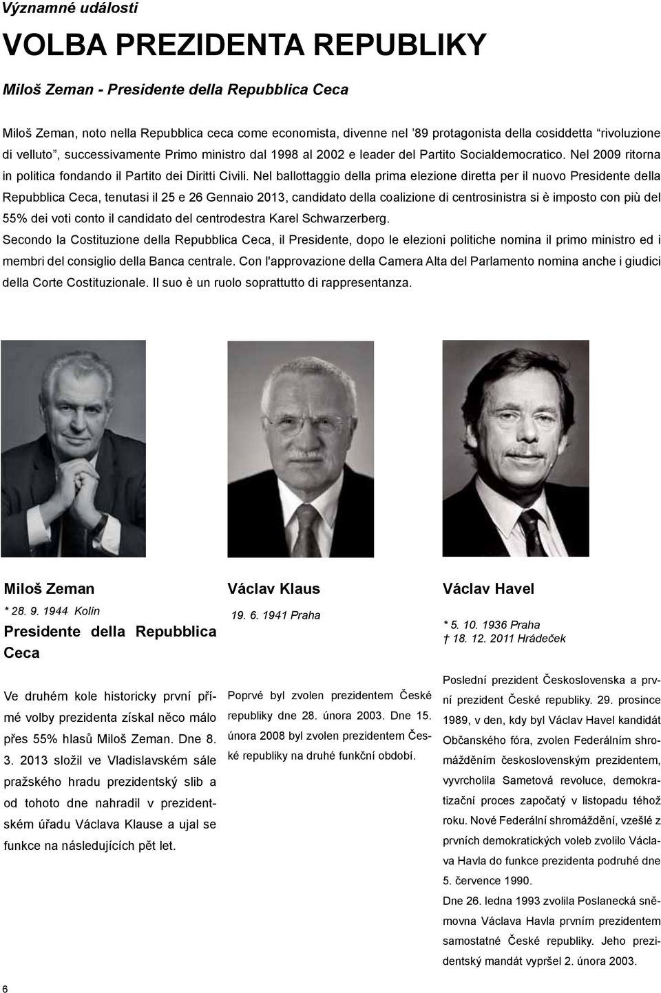 Nel ballottaggio della prima elezione diretta per il nuovo Presidente della Repubblica Ceca, tenutasi il 25 e 26 Gennaio 2013, candidato della coalizione di centrosinistra si è imposto con più del