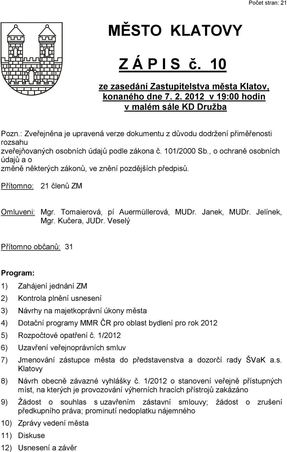 , o ochraně osobních údajů a o změně některých zákonů, ve znění pozdějších předpisů. Přítomno: 21 členů ZM Omluveni: Mgr. Tomaierová, pí Auermüllerová, MUDr. Janek, MUDr. Jelínek, Mgr. Kučera, JUDr.