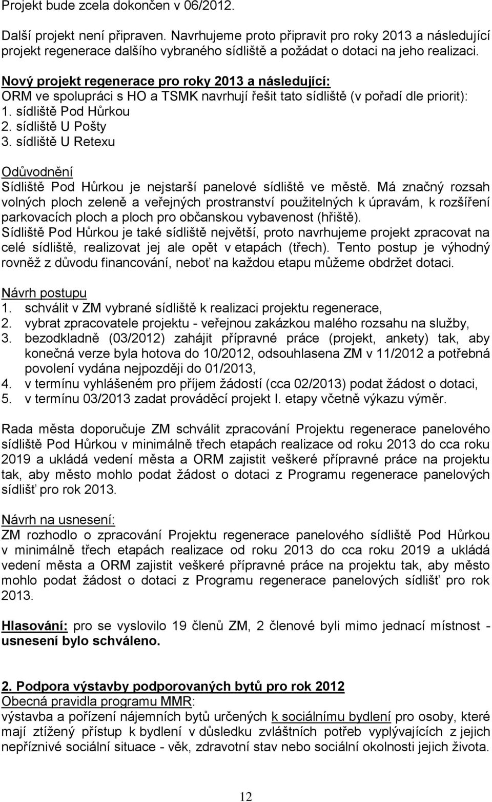 Nový projekt regenerace pro roky 2013 a následující: ORM ve spolupráci s HO a TSMK navrhují řešit tato sídliště (v pořadí dle priorit): 1. sídliště Pod Hůrkou 2. sídliště U Pošty 3.