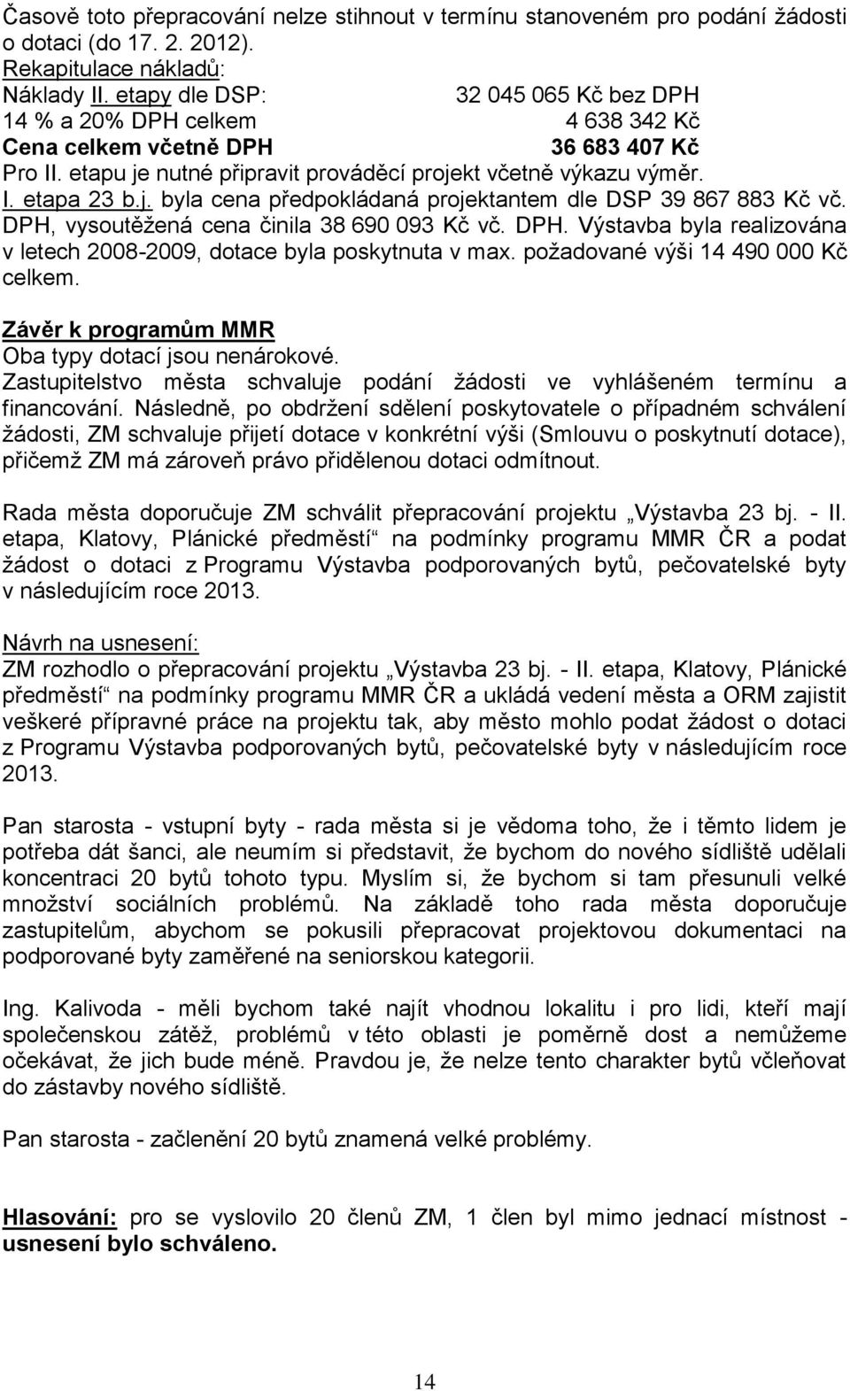 DPH, vysoutěžená cena činila 38 690 093 Kč vč. DPH. Výstavba byla realizována v letech 2008-2009, dotace byla poskytnuta v max. požadované výši 14 490 000 Kč celkem.