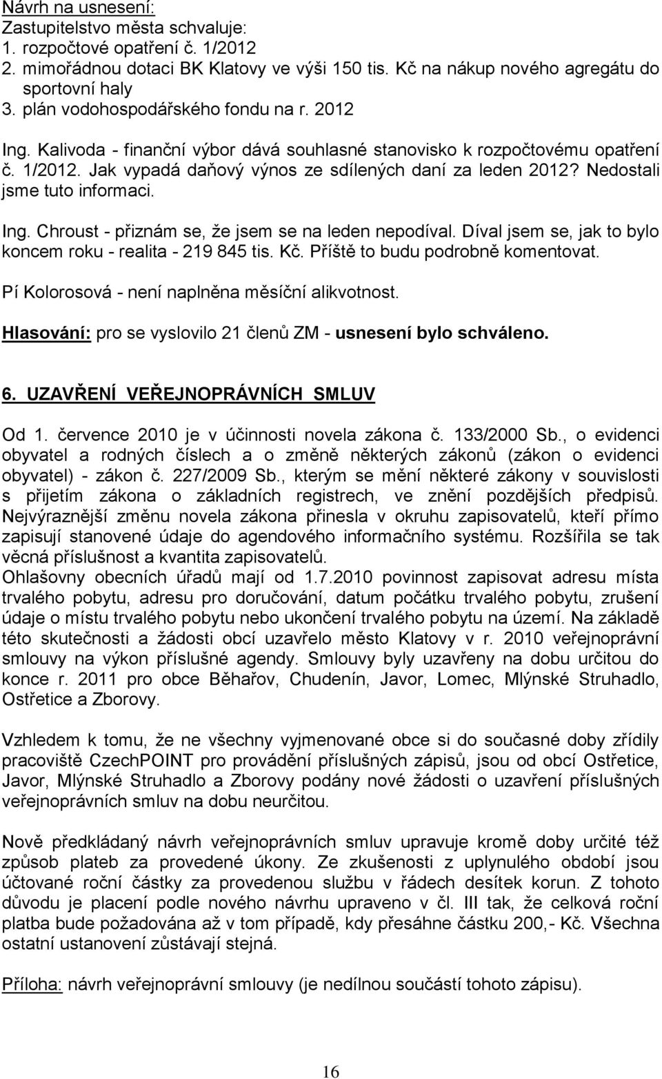 Nedostali jsme tuto informaci. Ing. Chroust - přiznám se, že jsem se na leden nepodíval. Díval jsem se, jak to bylo koncem roku - realita - 219 845 tis. Kč. Příště to budu podrobně komentovat.