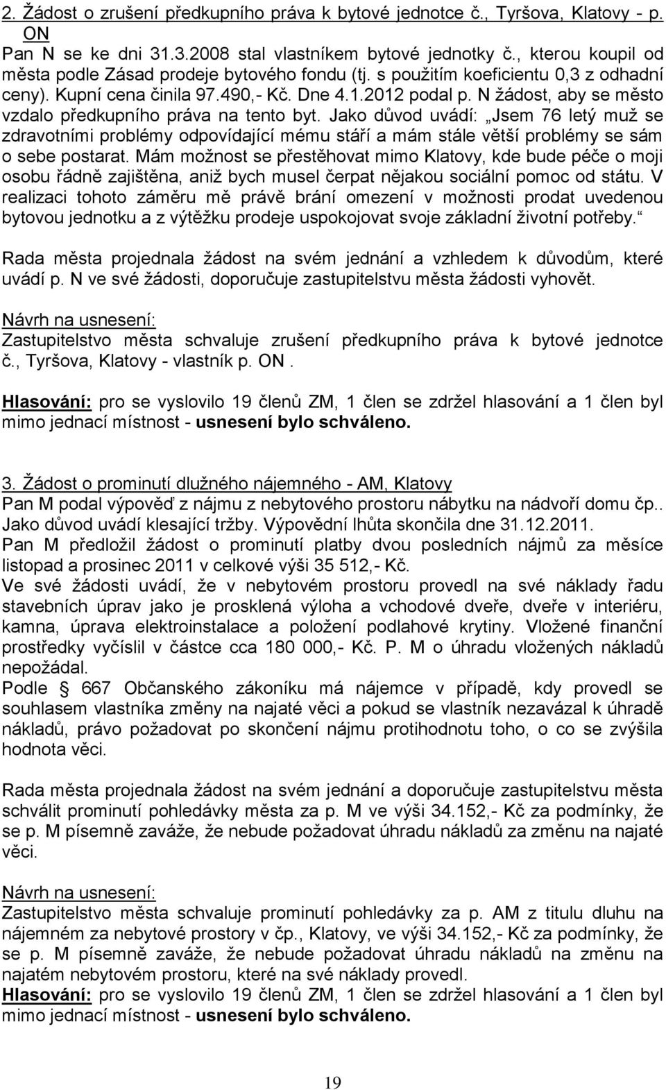 N žádost, aby se město vzdalo předkupního práva na tento byt. Jako důvod uvádí: Jsem 76 letý muž se zdravotními problémy odpovídající mému stáří a mám stále větší problémy se sám o sebe postarat.