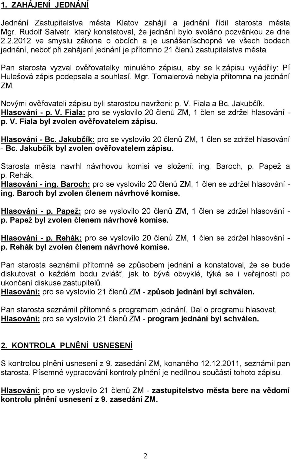 Pan starosta vyzval ověřovatelky minulého zápisu, aby se k zápisu vyjádřily: Pí Hulešová zápis podepsala a souhlasí. Mgr. Tomaierová nebyla přítomna na jednání ZM.