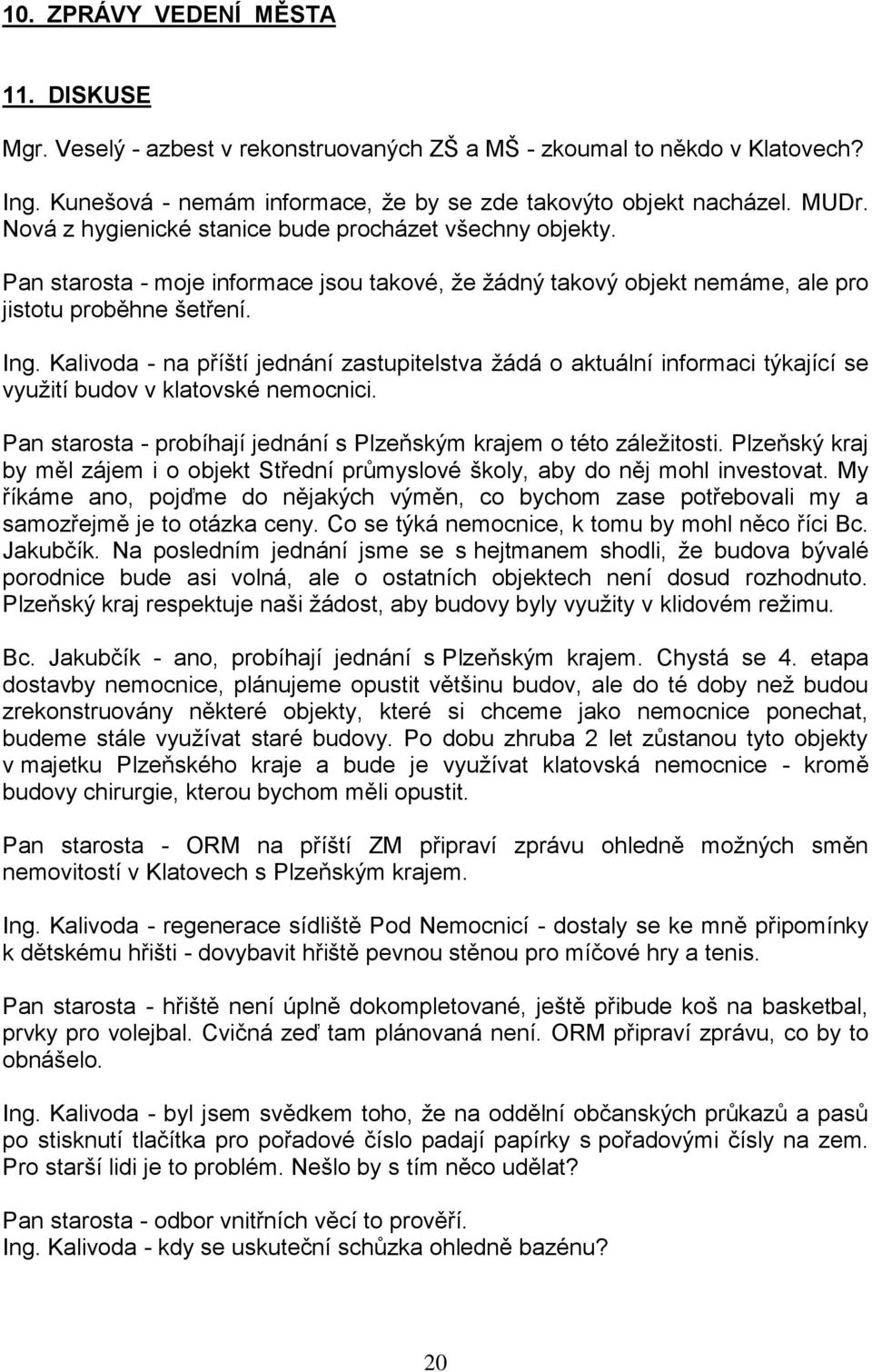 Kalivoda - na příští jednání zastupitelstva žádá o aktuální informaci týkající se využití budov v klatovské nemocnici. Pan starosta - probíhají jednání s Plzeňským krajem o této záležitosti.