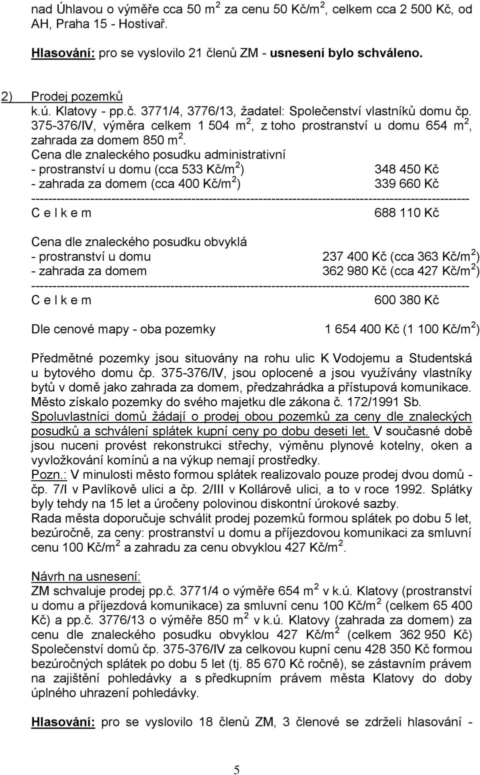 Cena dle znaleckého posudku administrativní - prostranství u domu (cca 533 Kč/m 2 ) 348 450 Kč - zahrada za domem (cca 400 Kč/m 2 ) 339 660 Kč