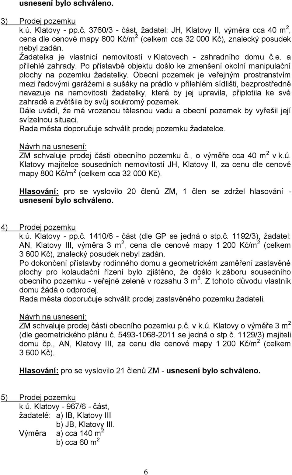 Žadatelka je vlastnicí nemovitostí v Klatovech - zahradního domu č.e. a přilehlé zahrady. Po přístavbě objektu došlo ke zmenšení okolní manipulační plochy na pozemku žadatelky.