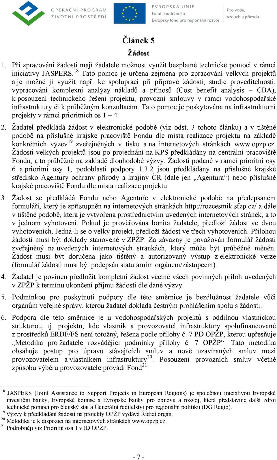 ke spolupráci při přípravě žádosti, studie proveditelnosti, vypracování komplexní analýzy nákladů a přínosů (Cost benefit analysis CBA), k posouzení technického řešení projektu, provozní smlouvy v