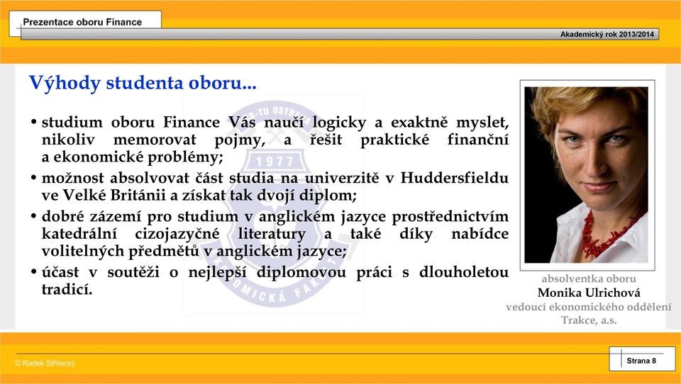 možnost absolvovat část studia na univerzitě v Huddersfieldu ve Velké Británii a získat tak dvojí diplom; dobré zázemí pro studium v anglickém