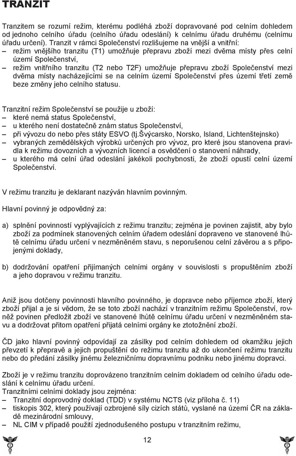 T2F) umož uje p epravu zboží Spole enství mezi dv ma místy nacházejícími se na celním území Spole enství p es území t etí zem beze zm ny jeho celního statusu.