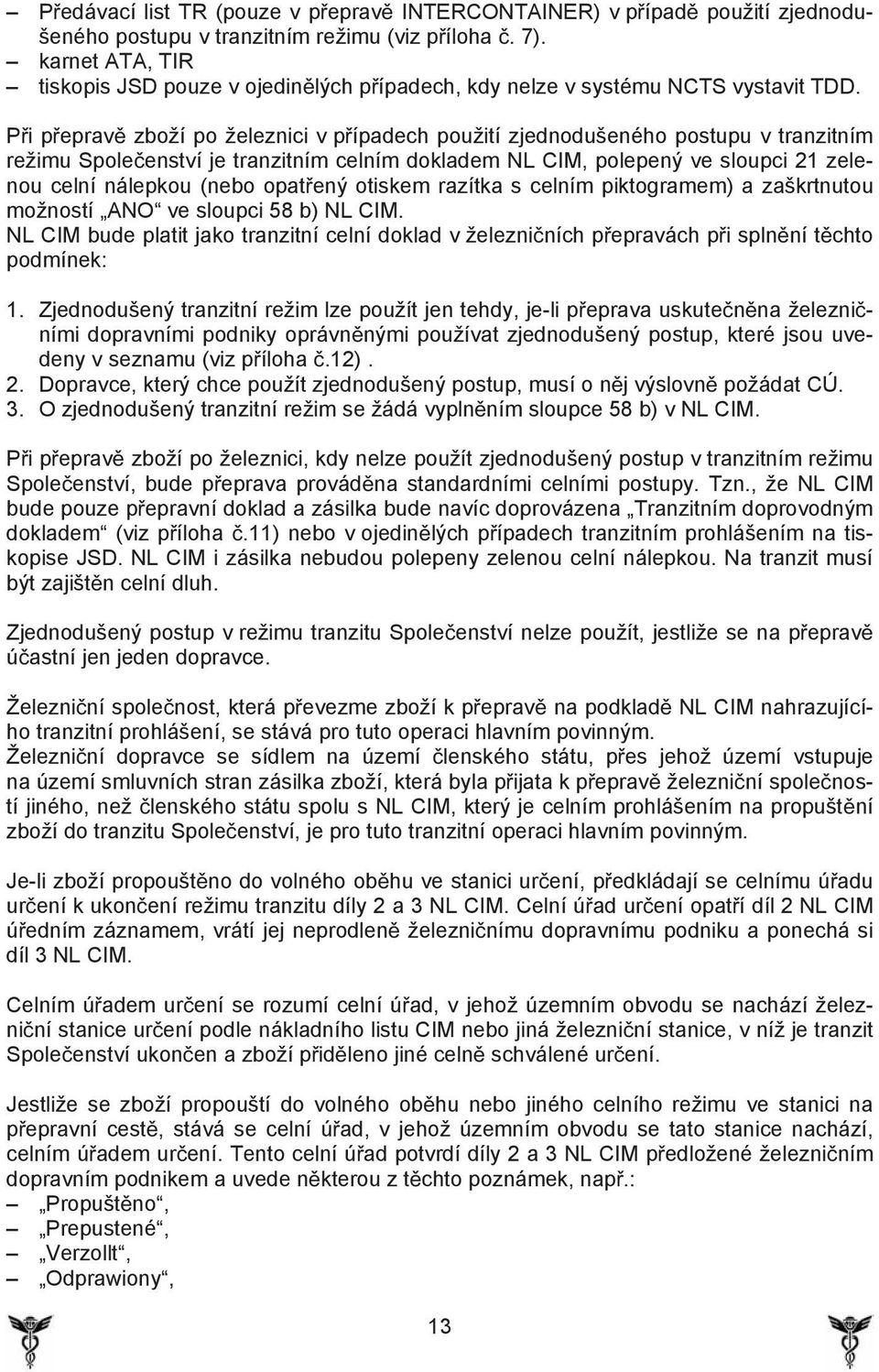 P i p eprav zboží po železnici v p ípadech použití zjednodušeného postupu v tranzitním režimu Spole enství je tranzitním celním dokladem NL CIM, polepený ve sloupci 21 zelenou celní nálepkou (nebo