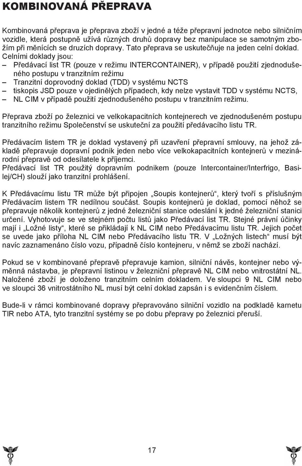 Celními doklady jsou: P edávací list TR (pouze v režimu INTERCONTAINER), v p ípad použití zjednodušeného postupu v tranzitním režimu Tranzitní doprovodný doklad (TDD) v systému NCTS tiskopis JSD