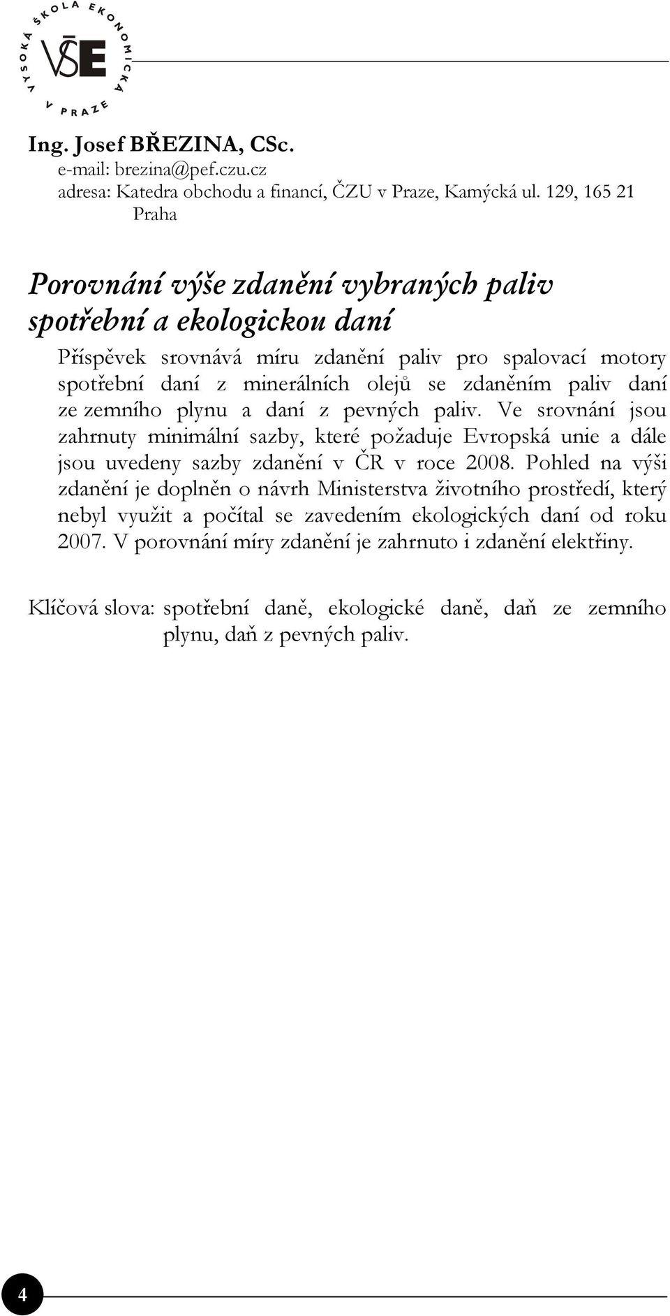 paliv daní ze zemního plynu a daní z pevných paliv. Ve srovnání jsou zahrnuty minimální sazby, které požaduje Evropská unie a dále jsou uvedeny sazby zdanění v ČR v roce 2008.