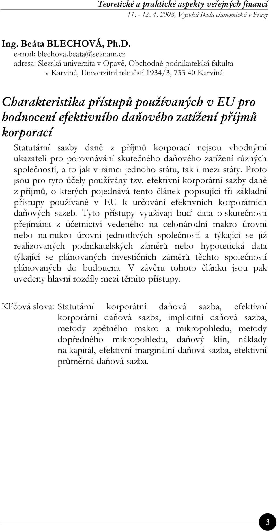 daňového zatížení příjmů korporací Statutární sazby daně z příjmů korporací nejsou vhodnými ukazateli pro porovnávání skutečného daňového zatížení různých společností, a to jak v rámci jednoho státu,