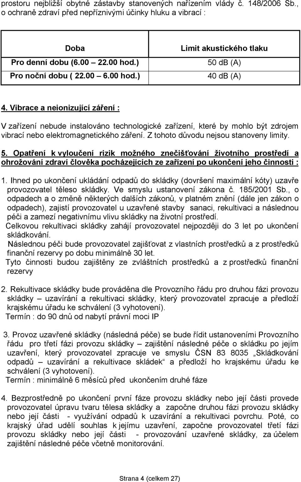 Vibrace a neionizující záření : V zařízení nebude instalováno technologické zařízení, které by mohlo být zdrojem vibrací nebo elektromagnetického záření. Z tohoto důvodu nejsou stanoveny limity. 5.