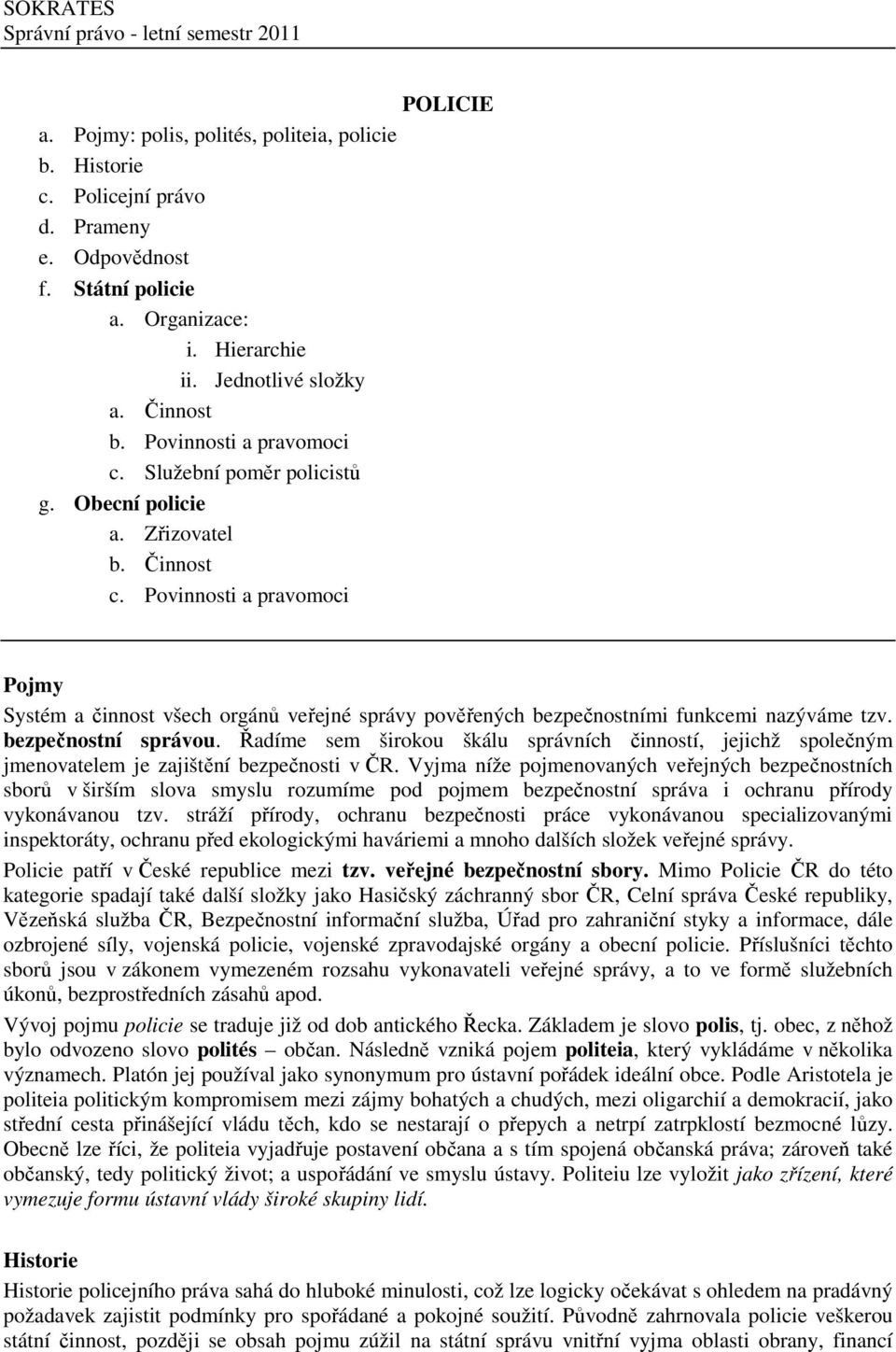 Povinnosti a pravomoci POLICIE Pojmy Systém a činnost všech orgánů veřejné správy pověřených bezpečnostními funkcemi nazýváme tzv. bezpečnostní správou.