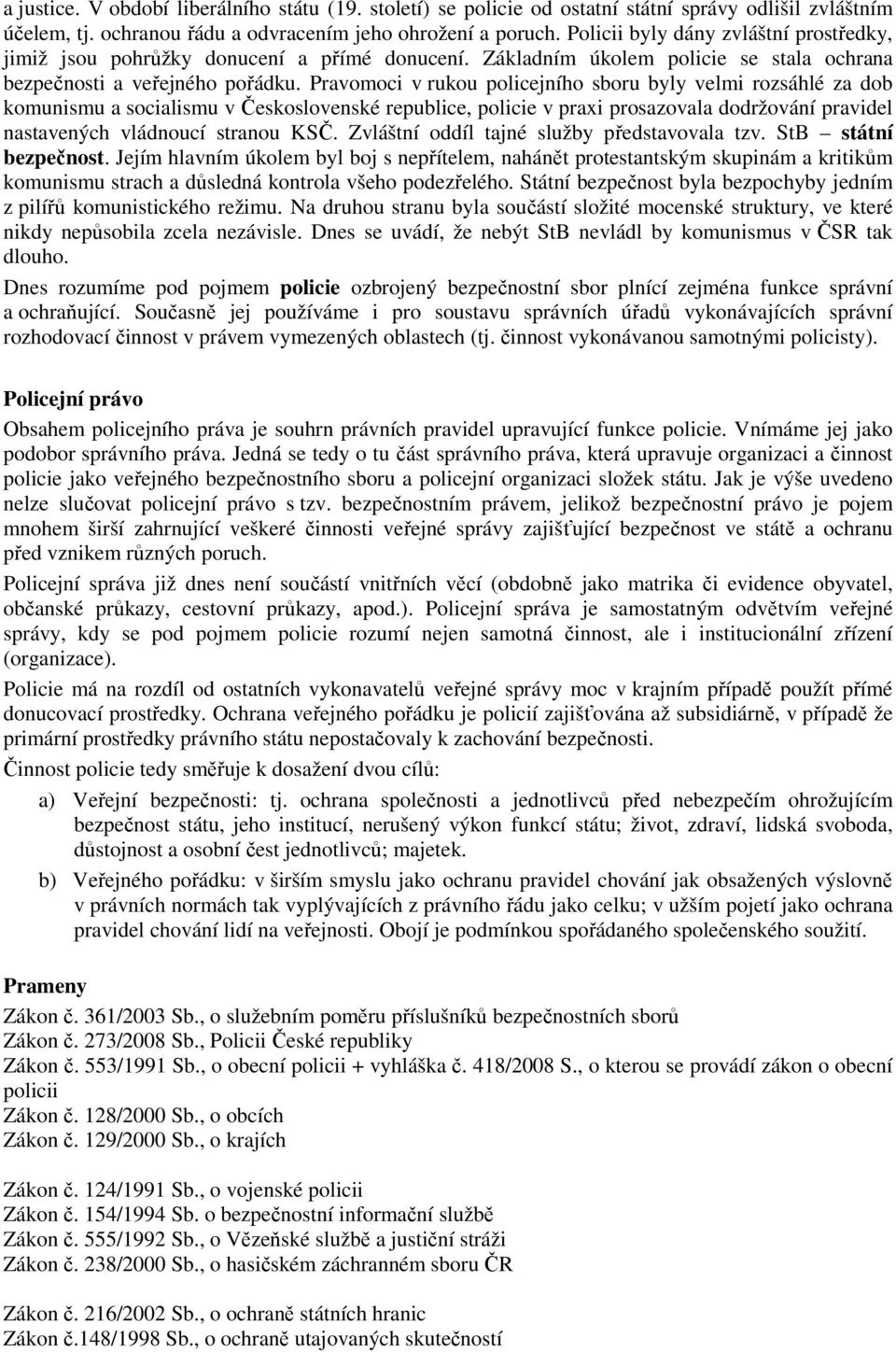 Pravomoci v rukou policejního sboru byly velmi rozsáhlé za dob komunismu a socialismu v Československé republice, policie v praxi prosazovala dodržování pravidel nastavených vládnoucí stranou KSČ.