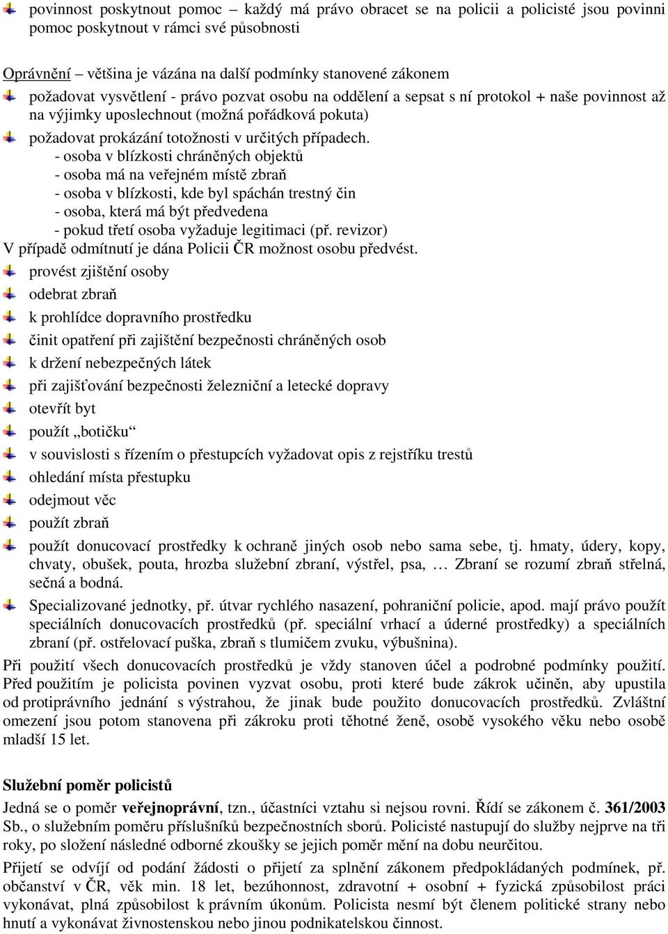 - osoba v blízkosti chráněných objektů - osoba má na veřejném místě zbraň - osoba v blízkosti, kde byl spáchán trestný čin - osoba, která má být předvedena - pokud třetí osoba vyžaduje legitimaci (př.