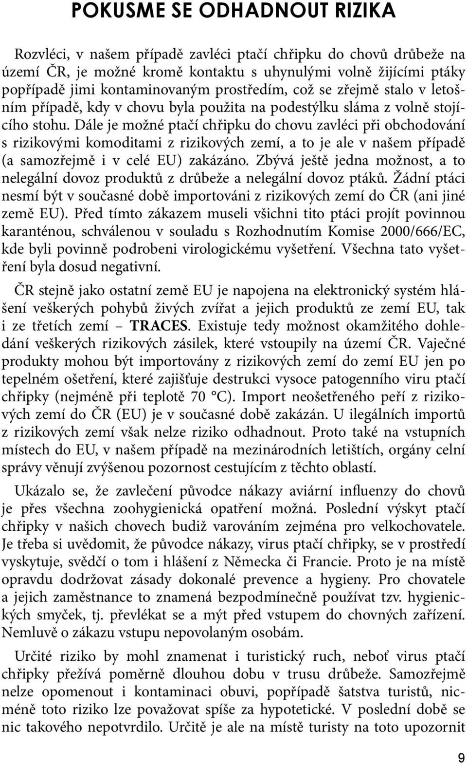 Dále je možné ptačí chřipku do chovu zavléci při obchodování s rizikovými komoditami z rizikových zemí, a to je ale v našem případě (a samozřejmě i v celé EU) zakázáno.