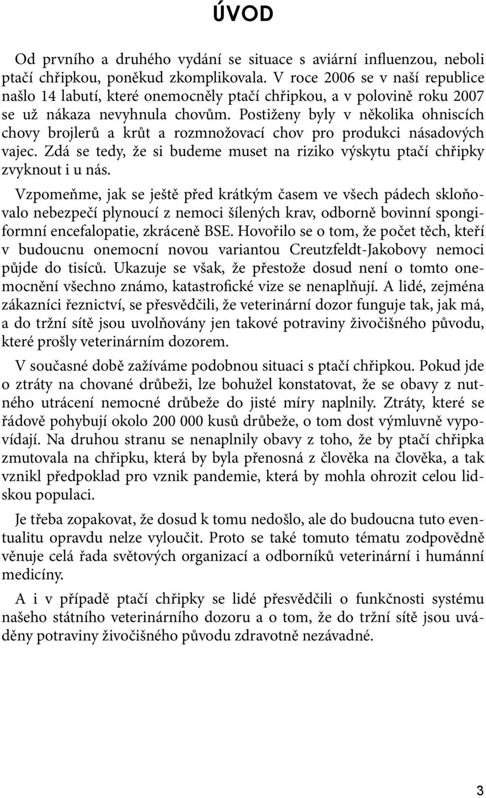 Postiženy byly v několika ohniscích chovy brojlerů a krůt a rozmnožovací chov pro produkci násadových vajec. Zdá se tedy, že si budeme muset na riziko výskytu ptačí chřipky zvyknout i u nás.