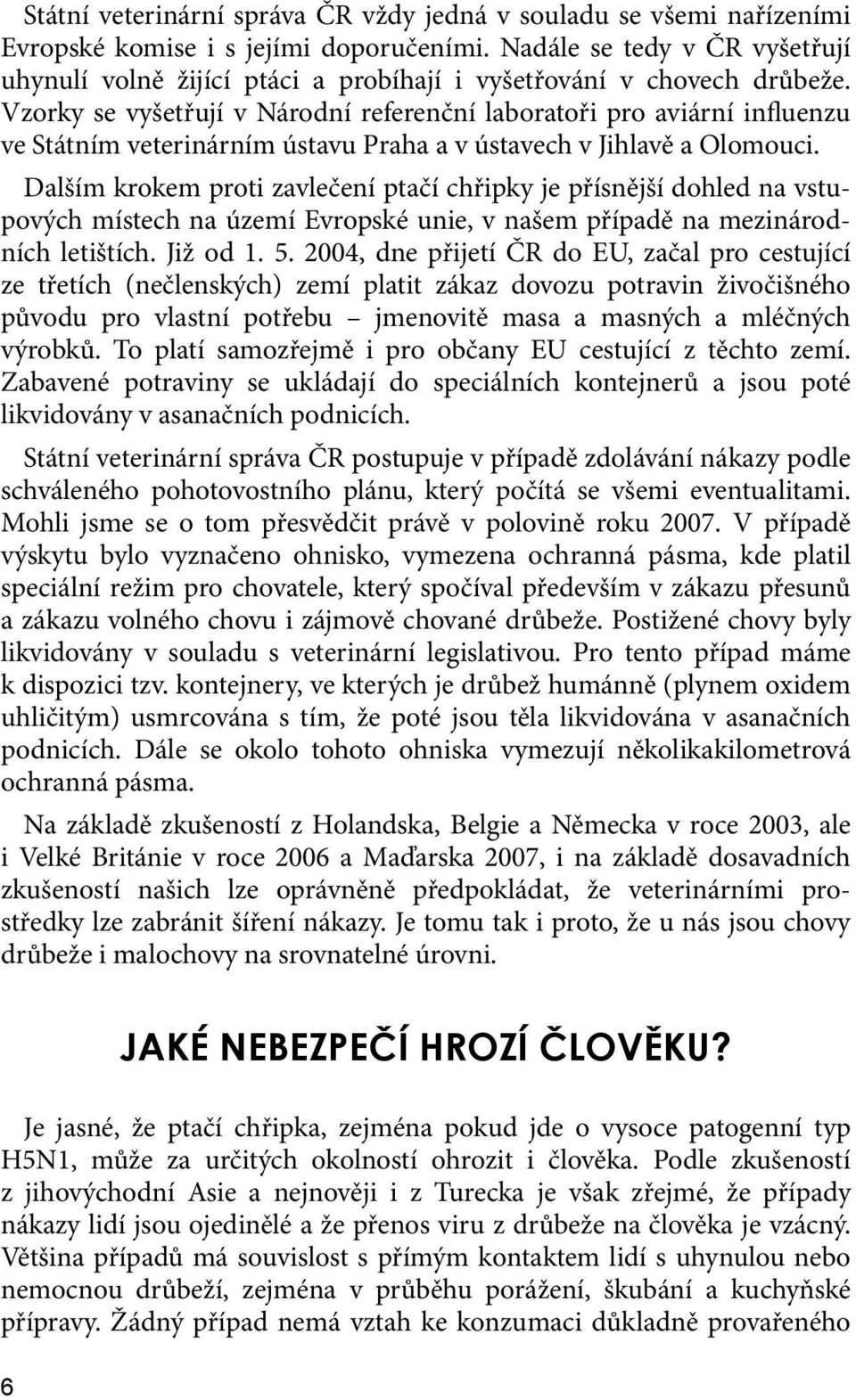 Vzorky se vyšetřují v Národní referenční laboratoři pro aviární influenzu ve Státním veterinárním ústavu Praha a v ústavech v Jihlavě a Olomouci.