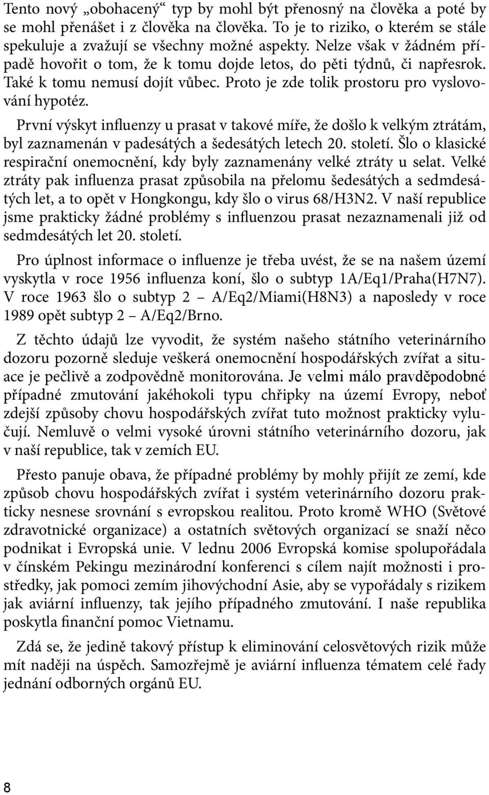 První výskyt influenzy u prasat v takové míře, že došlo k velkým ztrátám, byl zaznamenán v padesátých a šedesátých letech 20. století.