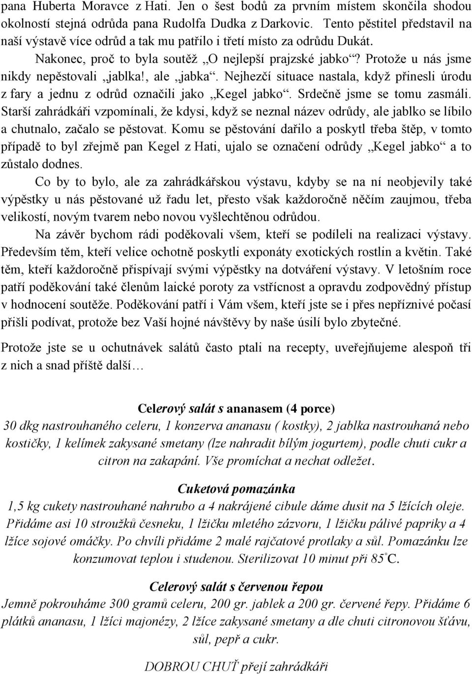 Protoţe u nás jsme nikdy nepěstovali jablka!, ale jabka. Nejhezčí situace nastala, kdyţ přinesli úrodu z fary a jednu z odrůd označili jako Kegel jabko. Srdečně jsme se tomu zasmáli.