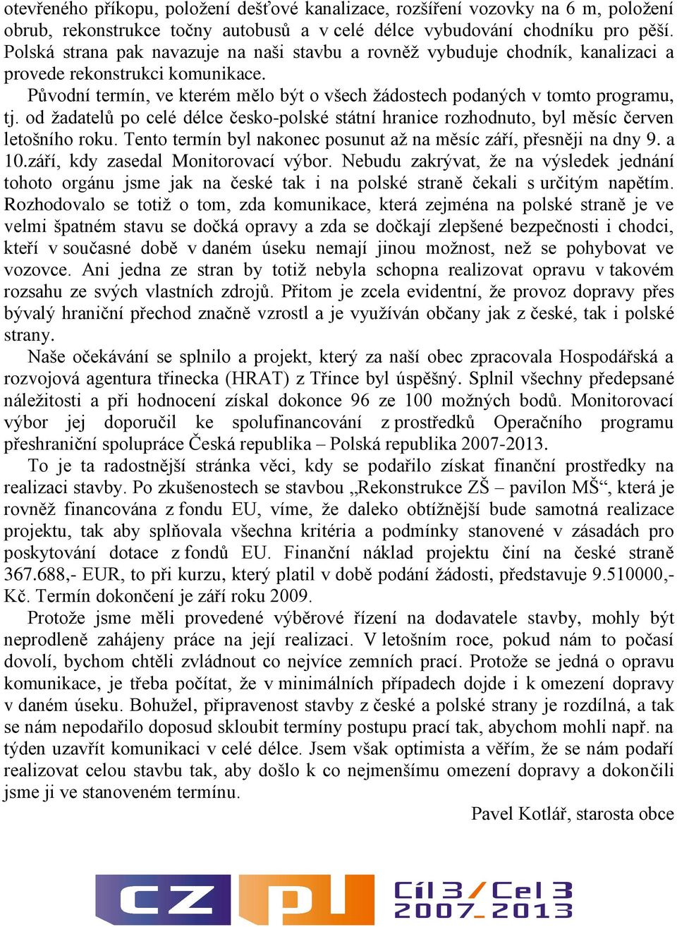 od ţadatelů po celé délce česko-polské státní hranice rozhodnuto, byl měsíc červen letošního roku. Tento termín byl nakonec posunut aţ na měsíc září, přesněji na dny 9. a 10.