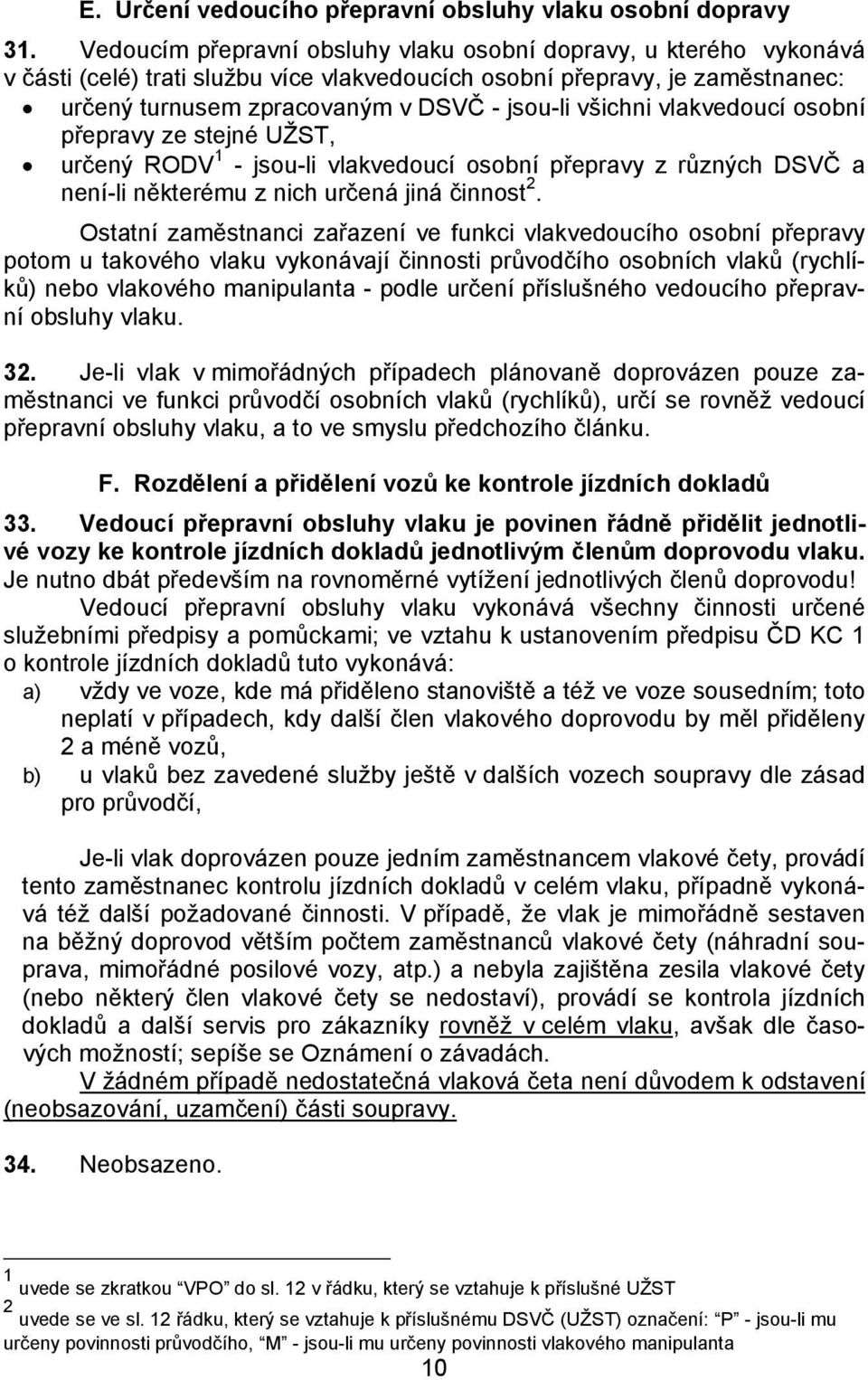 všichni vlakvedoucí osobní přepravy ze stejné UŽST, určený RODV 1 - jsou-li vlakvedoucí osobní přepravy z různých DSVČ a není-li některému z nich určená jiná činnost 2.