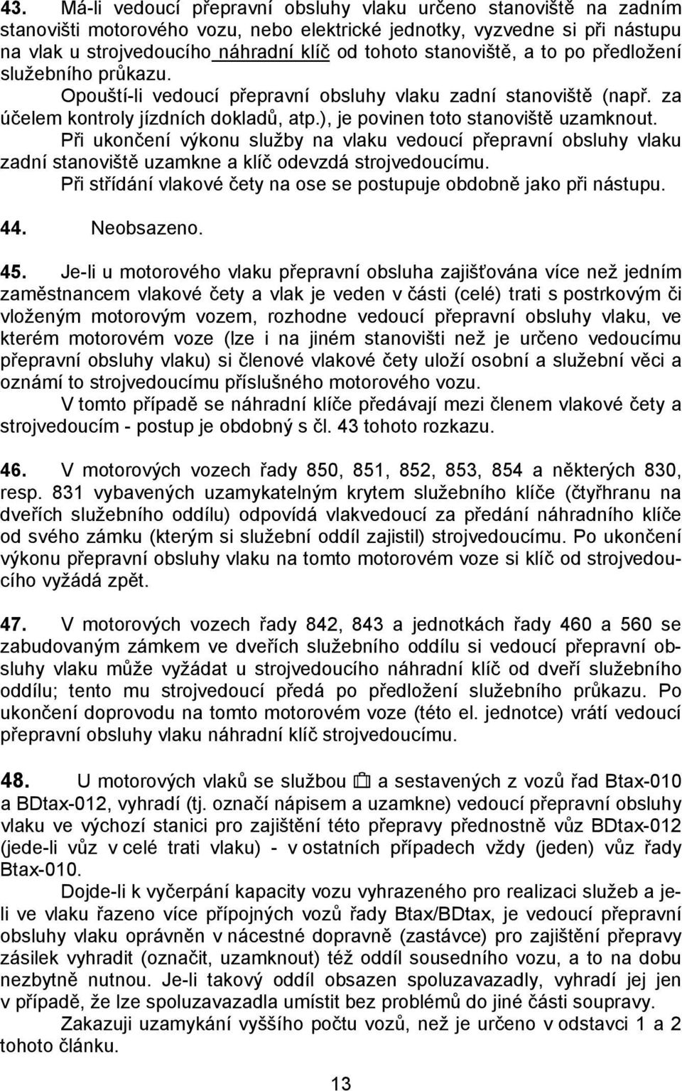 Při ukončení výkonu služby na vlaku vedoucí přepravní obsluhy vlaku zadní stanoviště uzamkne a klíč odevzdá strojvedoucímu. Při střídání vlakové čety na ose se postupuje obdobně jako při nástupu. 44.