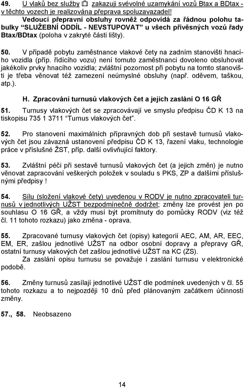 V případě pobytu zaměstnance vlakové čety na zadním stanovišti hnacího vozidla (příp.