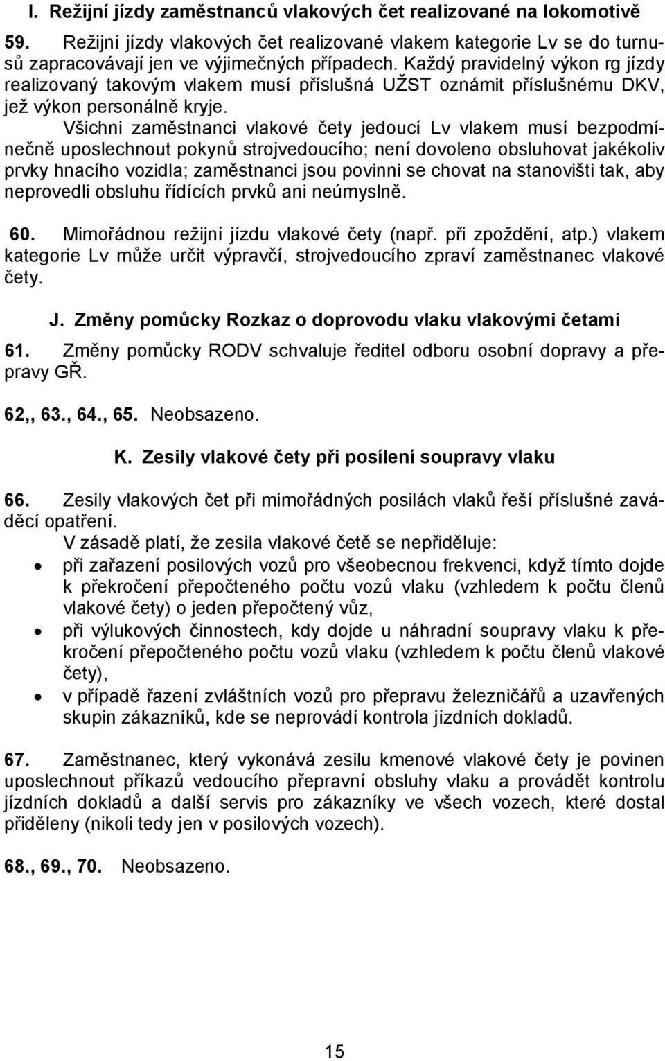 Všichni zaměstnanci vlakové čety jedoucí Lv vlakem musí bezpodmínečně uposlechnout pokynů strojvedoucího; není dovoleno obsluhovat jakékoliv prvky hnacího vozidla; zaměstnanci jsou povinni se chovat