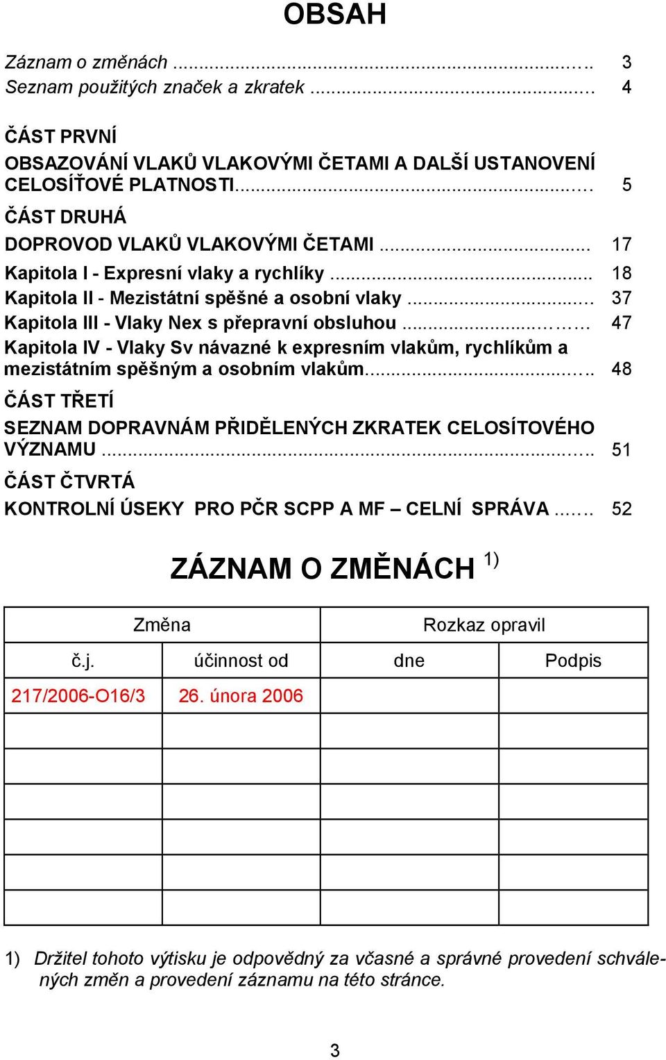 .. 47 Kapitola IV - Vlaky Sv návazné k expresním vlakům, rychlíkům a mezistátním spěšným a osobním vlakům..... 48 ČÁST TŘETÍ SEZNAM DOPRAVNÁM PŘIDĚLENÝCH ZKRATEK CELOSÍTOVÉHO VÝZNAMU.