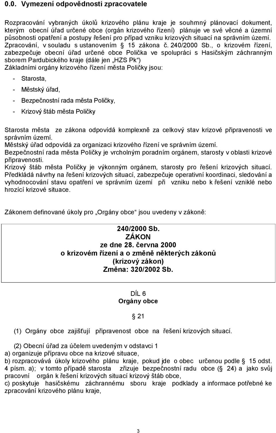 , o krizovém řízení, zabezpečuje obecní úřad určené obce Polička ve spolupráci s Hasičským záchranným sborem Pardubického kraje (dále jen HZS Pk ) Základními orgány krizového řízení města Poličky