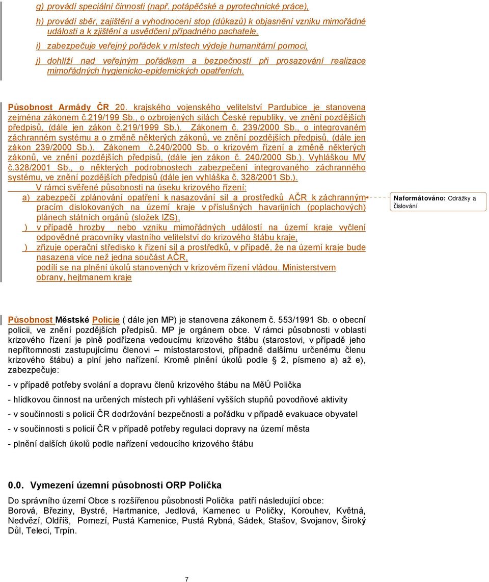 pořádek v místech výdeje humanitární pomoci, j) dohlíží nad veřejným pořádkem a bezpečností při prosazování realizace mimořádných hygienicko-epidemických opatřeních. Působnost Armády ČR 20.
