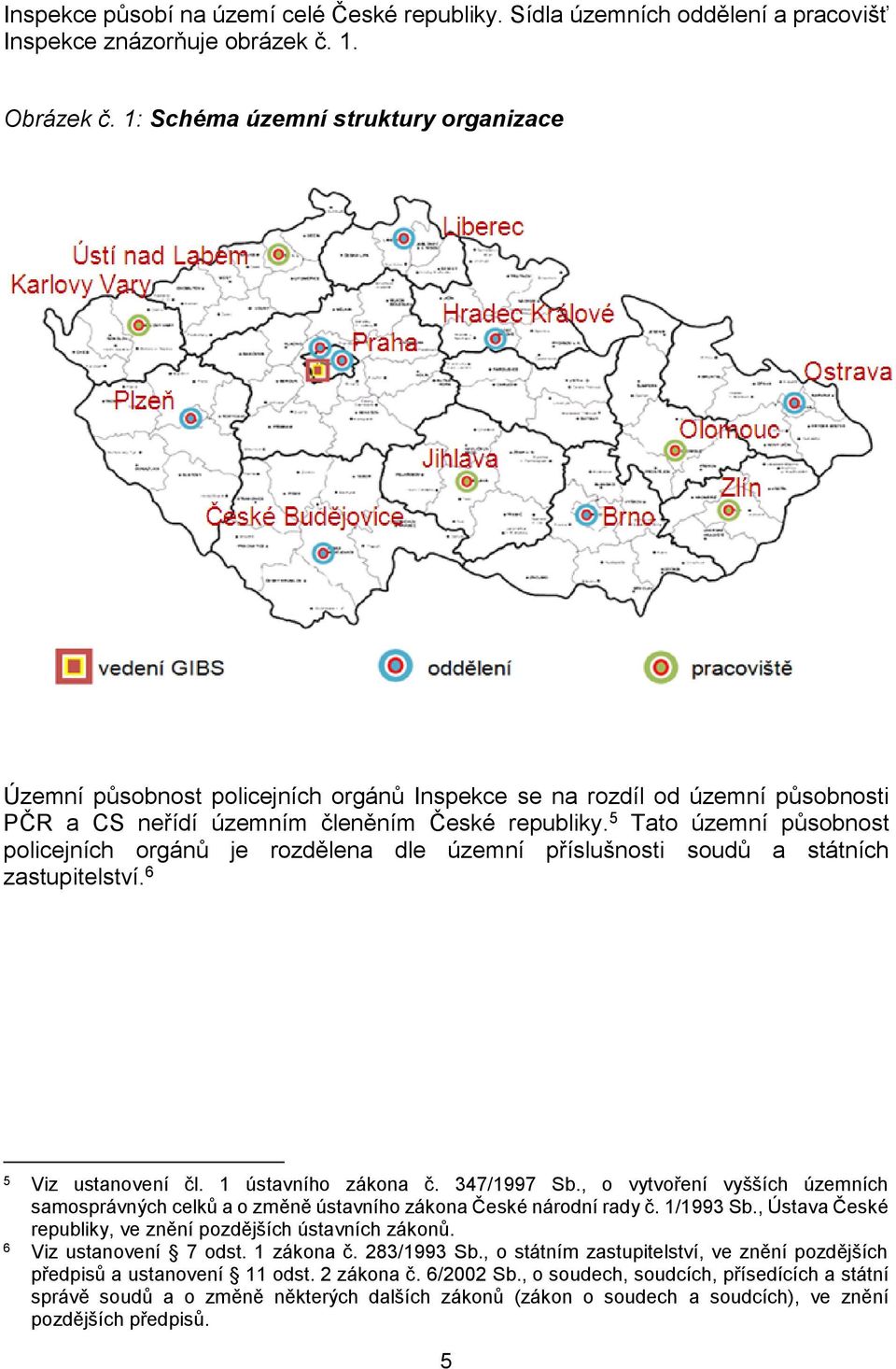 5 Tato územní působnost policejních orgánů je rozdělena dle územní příslušnosti soudů a státních zastupitelství. 6 5 Viz ustanovení čl. 1 ústavního zákona č. 347/1997 Sb.