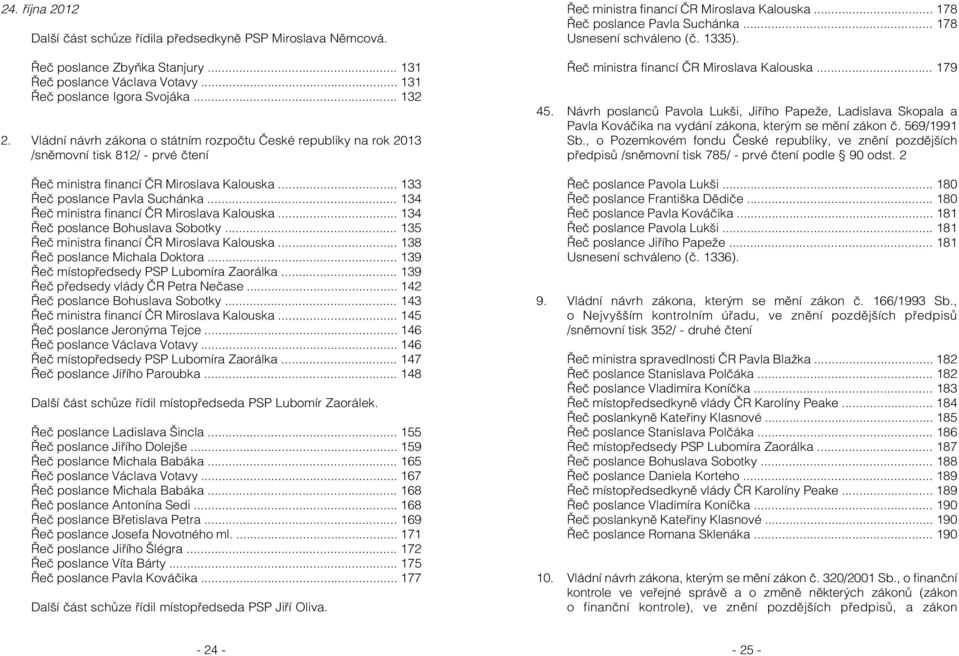 .. 134 Řeč ministra financí ČR Miroslava Kalouska... 134 Řeč poslance Bohuslava Sobotky... 135 Řeč ministra financí ČR Miroslava Kalouska... 138 Řeč poslance Michala Doktora.