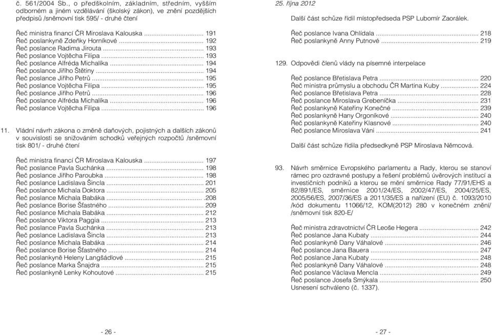 .. 191 Řeč poslankyně Zdeňky Horníkové... 192 Řeč poslance Radima Jirouta... 193 Řeč poslance Vojtěcha Filipa... 193 Řeč poslance Alfréda Michalíka... 194 Řeč poslance Jiřího Štětiny.