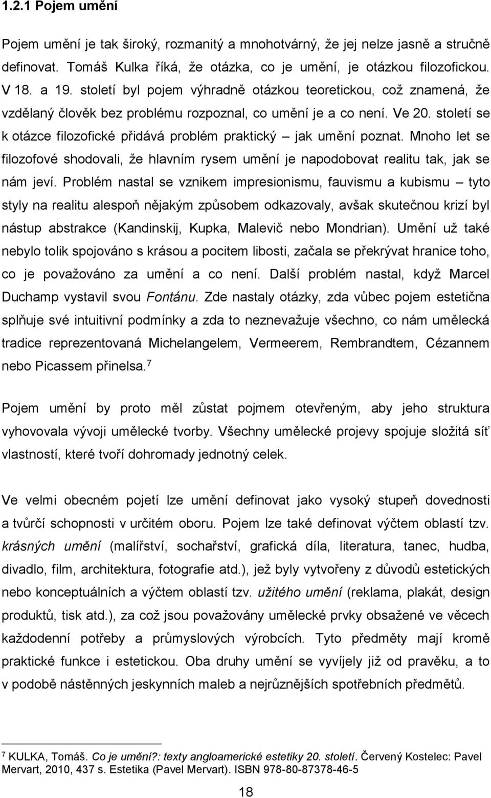 století se k otázce filozofické přidává problém praktický jak umění poznat. Mnoho let se filozofové shodovali, že hlavním rysem umění je napodobovat realitu tak, jak se nám jeví.