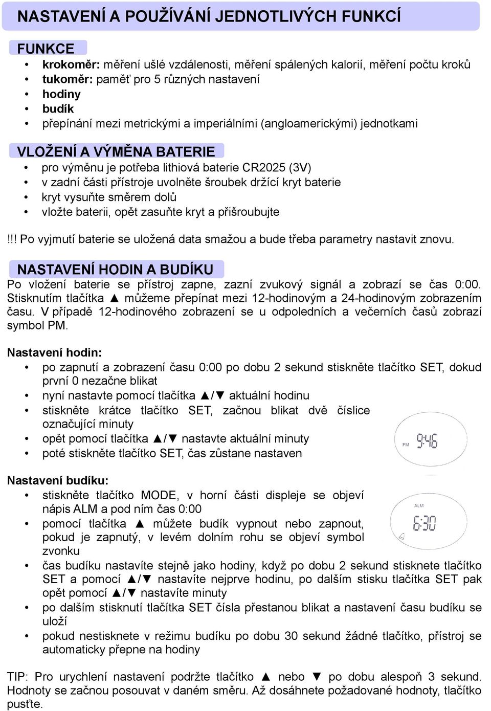 vysuňte směrem dolů vložte baterii, opět zasuňte kryt a přišroubujte!!! Po vyjmutí baterie se uložená data smažou a bude třeba parametry nastavit znovu.