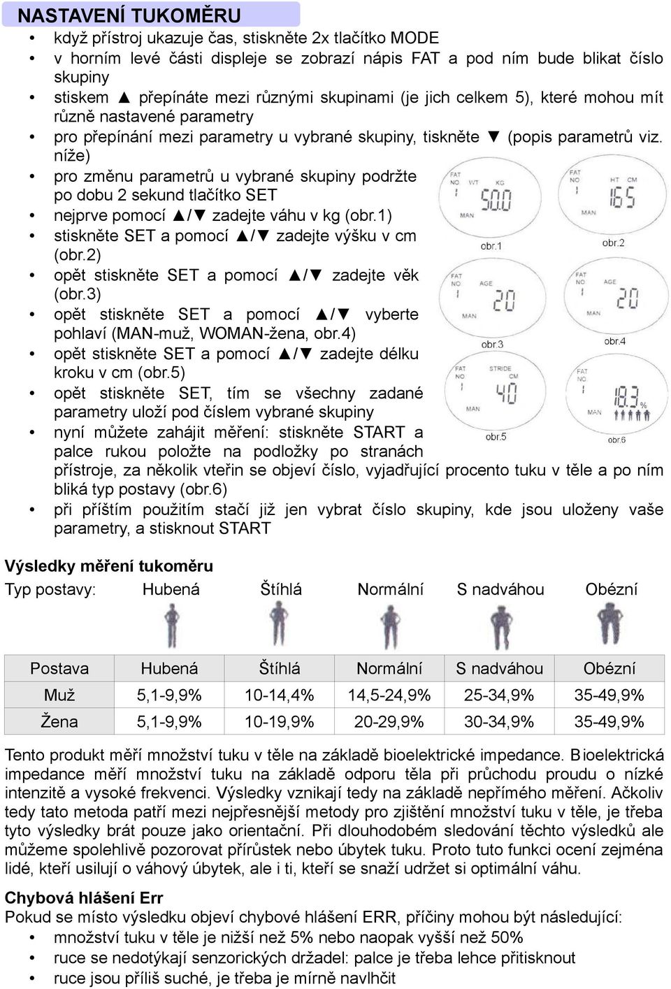 níže) pro změnu parametrů u vybrané skupiny podržte po dobu 2 sekund tlačítko SET nejprve pomocí / zadejte váhu v kg (obr.1) stiskněte SET a pomocí / zadejte výšku v cm (obr.