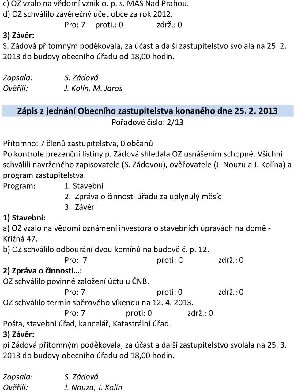 Jaroš Zápis z jednání Obecního zastupitelstva konaného dne 25. 2. 2013 Pořadové číslo: 2/13 Přítomno: 7 členů zastupitelstva, 0 občanů Po kontrole prezenční listiny p.