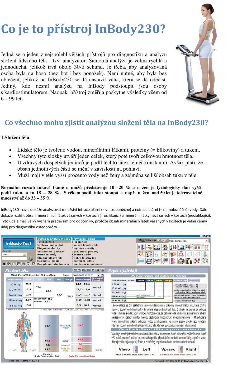 Není nutné, aby byla bez oblečení, jelikož na InBody230 se dá nastavit váha, která se dá odečíst. Jediný, kdo nesmí analýzu na InBody podstoupit jsou osoby s kardiostimulátorem.