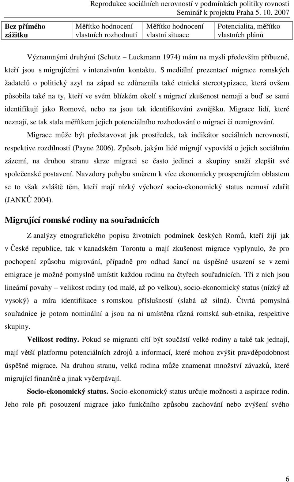 S mediální prezentací migrace romských žadatelů o politický azyl na západ se zdůraznila také etnická stereotypizace, která ovšem působila také na ty, kteří ve svém blízkém okolí s migrací zkušenost