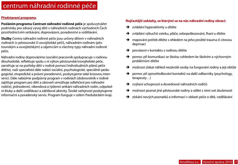 Služby Centra náhradní rodinné péče jsou určeny dětem v náhradních rodinách (v pěstounské či osvojitelské péči), náhradním rodinám (pěstounským a osvojitelským) a zájemcům o všechny typy náhradní