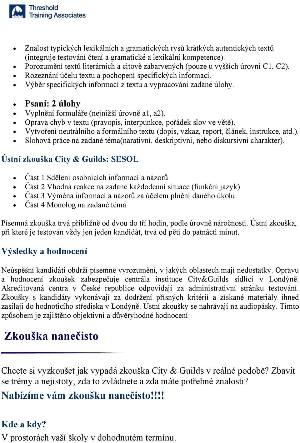 Výběr specifických informací z textu a vypracování zadané úlohy. Psaní: 2 úlohy Vyplnění formuláře (nejnižší úrovně a1, a2). Oprava chyb v textu (pravopis, interpunkce, pořádek slov ve větě).