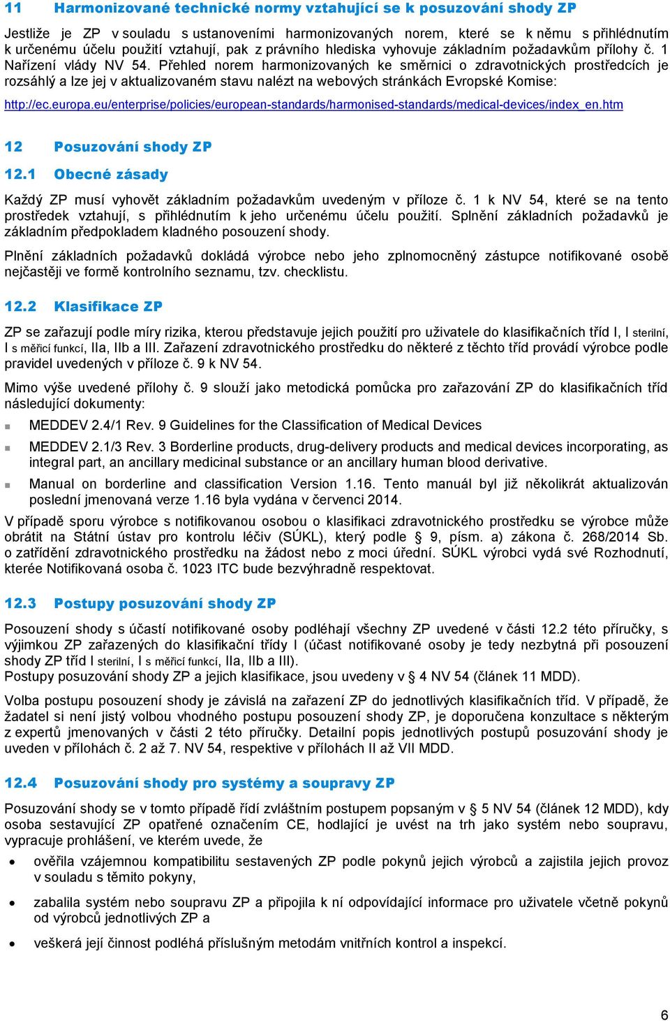 Přehled norem harmonizovaných ke směrnici o zdravotnických prostředcích je rozsáhlý a lze jej v aktualizovaném stavu nalézt na webových stránkách Evropské Komise: http://ec.europa.