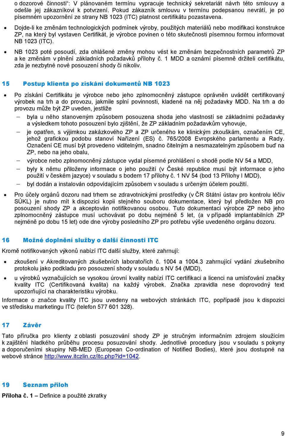 Dojde-li ke změnám technologických podmínek výroby, použitých materiálů nebo modifikaci konstrukce ZP, na který byl vystaven Certifikát, je výrobce povinen o této skutečnosti písemnou formou