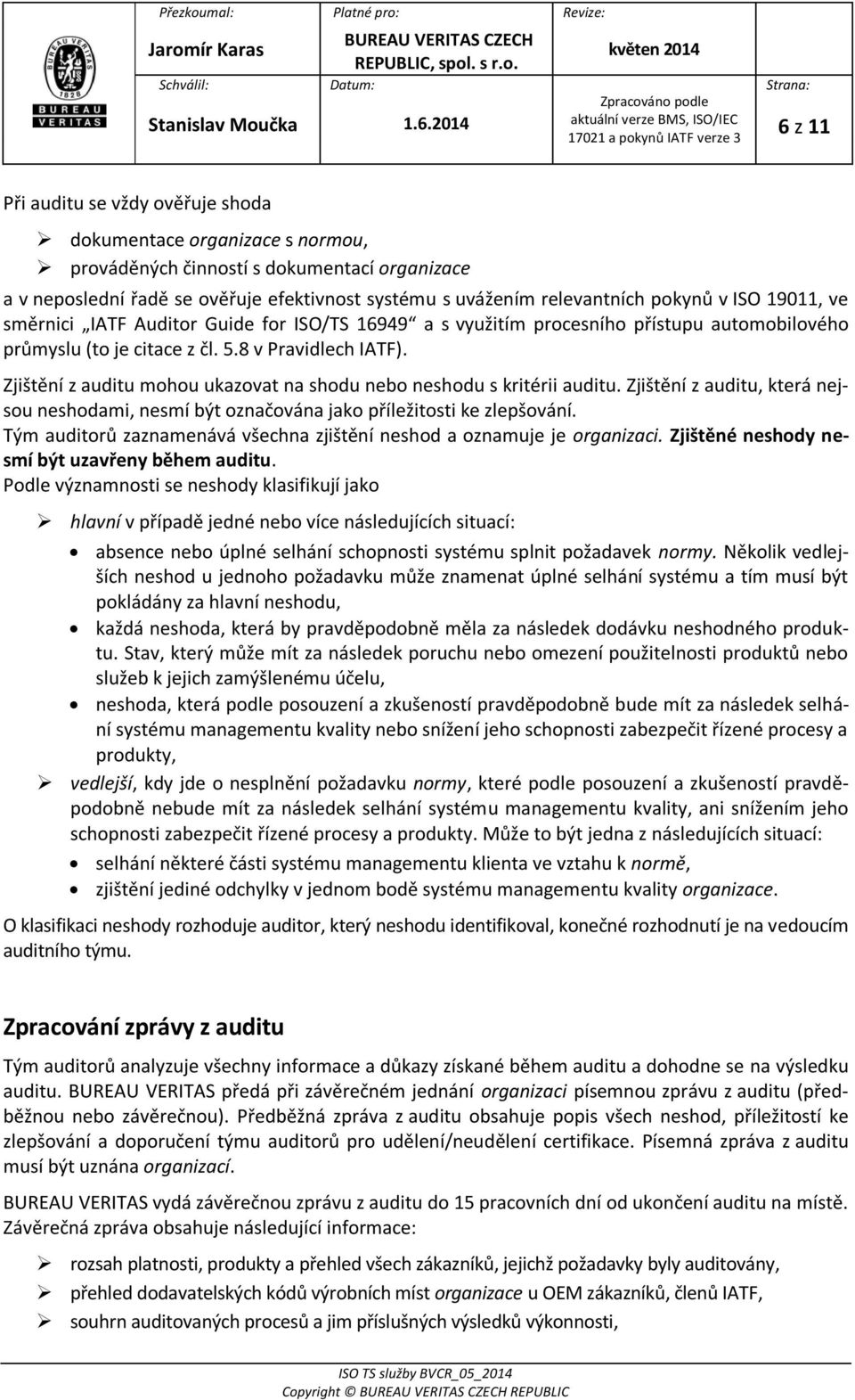 Zjištění z auditu mohou ukazovat na shodu nebo neshodu s kritérii auditu. Zjištění z auditu, která nejsou neshodami, nesmí být označována jako příležitosti ke zlepšování.