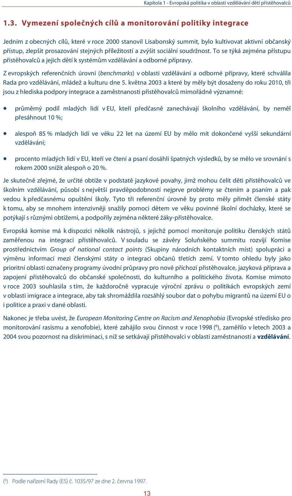 příležitostí a zvýšit sociální soudržnost. To se týká zejména přístupu přistěhovalců a jejich dětí k systémům vzdělávání a odborné přípravy.